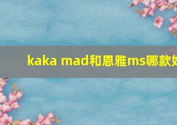 kaka mad和恩雅ms哪款好